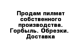 Продам пилмат собственного производства. Горбыль. Обрезки.  Доставка